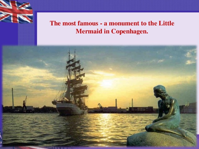 The most famous - a monument to the Little Mermaid in Copenhagen.   