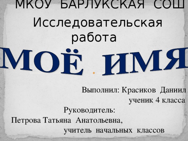 МКОУ  БАРЛУКСКАЯ  СОШ Исследовательская  работа Выполнил: Красиков Даниил     ученик 4 класса Руководитель: Петрова Татьяна  Анатольевна, учитель начальных классов