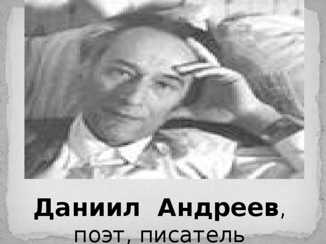 Даниил  Андреев ,  поэт, писатель