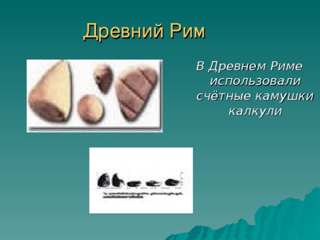 Древний Рим В Древнем Риме использовали счётные камушки калкули 