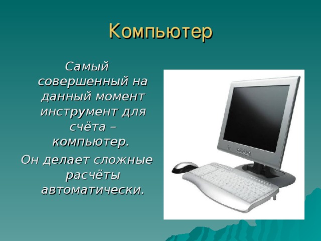 Компьютер Самый совершенный на данный момент инструмент для счёта – компьютер.  Он делает сложные расчёты автоматически. 