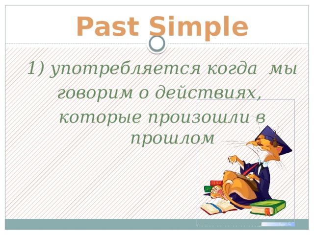 Past Simple 1) употребляется когда мы говорим о действиях, которые произошли в прошлом 