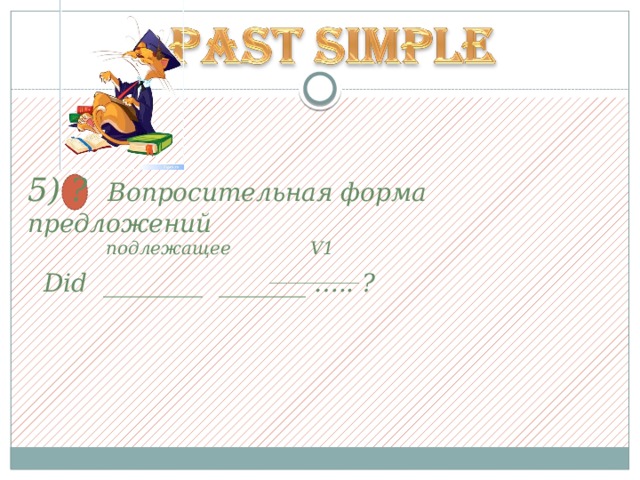 5) ? Вопросительная форма предложений   Did ________ _______ ….. ?   подлежащее V1  __________ 