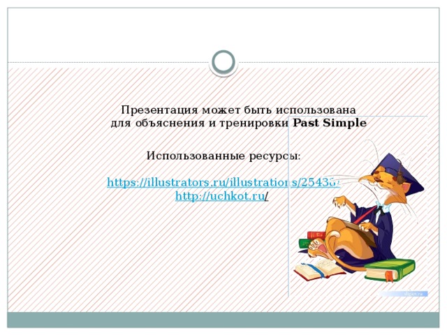 Презентация может быть использована для объяснения и тренировки Past Simple Использованные ресурсы: https://illustrators.ru/illustrations/25438 / http://uchkot.ru /  