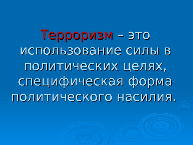 Терроризм – это использование силы в политических целях, специфическая форма политического насилия.   