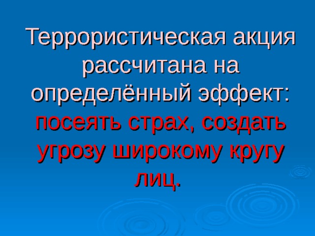 Террористическая акция рассчитана на определённый эффект: посеять страх, создать угрозу широкому кругу лиц.   