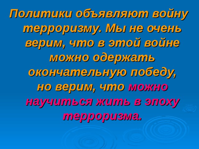 Политики объявляют войну терроризму. Мы не очень верим, что в этой войне можно одержать окончательную победу, но верим, что можно научиться жить в эпоху терроризма.  