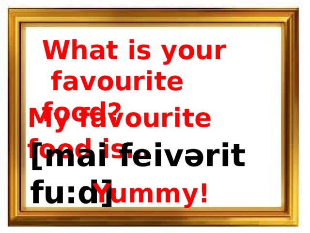 What is your  favourite food? My favourite food is… [mai feivərit fu:d] Yummy! 