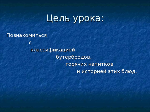 Цель урока: Познакомиться  с  классификацией  бутербродов,  горячих напитков  и историей этих блюд. 