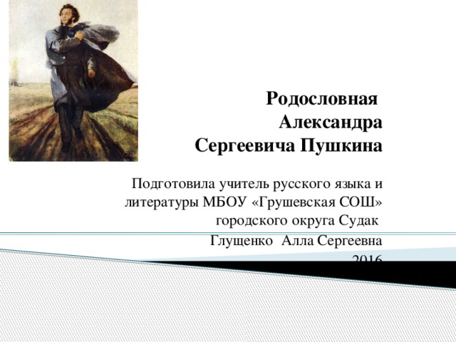 Родословная  Александра Сергеевича Пушкина Подготовила учитель русского языка и литературы МБОУ «Грушевская СОШ» городского округа Судак Глущенко Алла Сергеевна 2016 