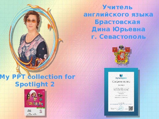 Учитель английского языка Брастовская Дина Юрьевна г. Севастополь My PPT collection for Spotlight 2 