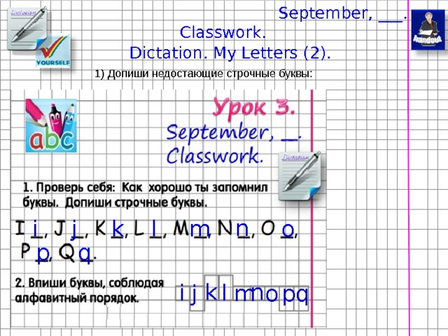 September, ___. Classwork. Dictation. My Letters (2). 1) Допиши недостающие строчные буквы: n j l m i o k p q n k l i p q j m o 