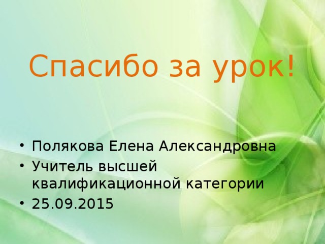 Спасибо за урок! Полякова Елена Александровна Учитель высшей квалификационной категории 25.09.2015 