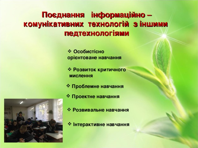 Поєднання інформаційно – комунікативних технологій з іншими педтехнологіями  Особистісно орієнтоване навчання  Розвиток критичного мислення  Проблемне навчання  Проектне навчання  Розвивальне навчання  Інтерактивне навчання   