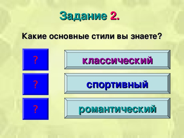 Задание 2. Какие основные стили вы знаете? ? классический ? спортивный ? романтический 