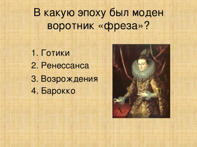 В какую эпоху был моден воротник «фреза»? 1. Готики 2. Ренессанса 4. Барокко 3. Возрождения 