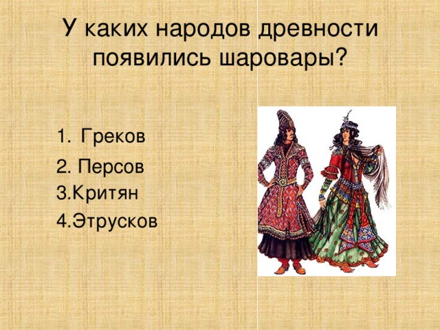 У каких народов древности появились шаровары? Греков 3.Критян 4.Этрусков 2. Персов 