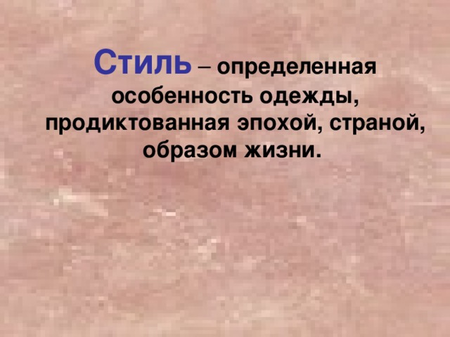  Стиль – определенная особенность одежды, продиктованная эпохой, страной, образом жизни.   