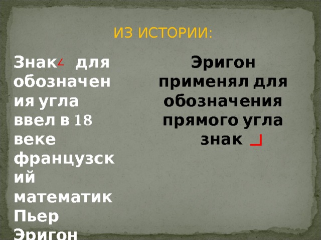 ИЗ ИСТОРИИ: Знак для обозначения угла ввел в 18 веке французский математик Пьер Эригон Эригон применял для обозначения прямого угла знак 