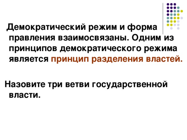 Демократический режим и форма правления взаимосвязаны. Одним из принципов демократического режима является принцип разделения властей.   Назовите три ветви государственной власти. 