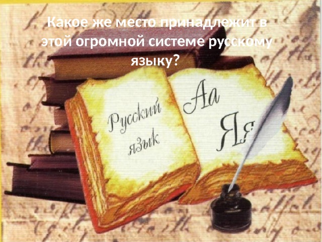 Какое же место принадлежит в этой огромной системе русскому языку? 