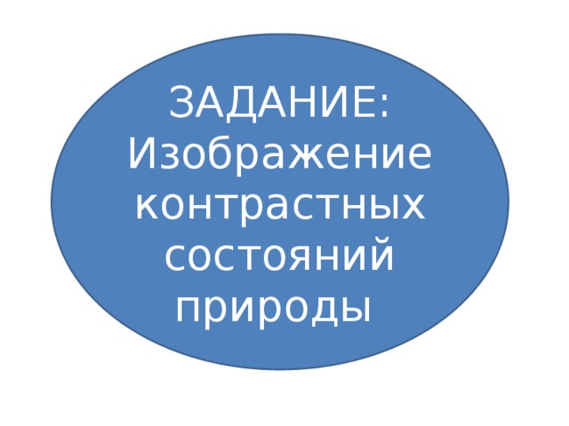 ЗАДАНИЕ: Изображение контрастных состояний природы 