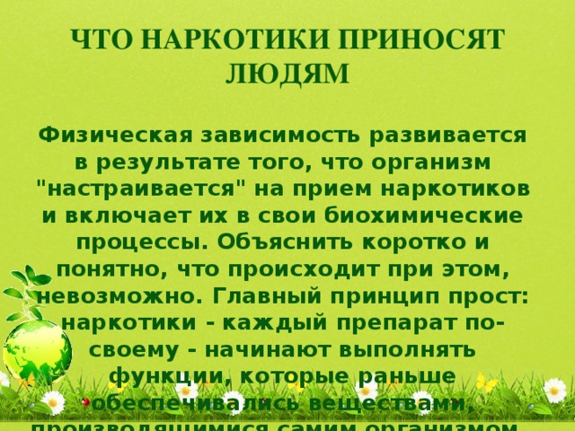 ЧТО НАРКОТИКИ ПРИНОСЯТ ЛЮДЯМ   Физическая зависимость развивается в результате того, что организм 