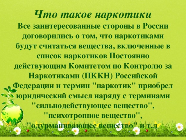 Что такое наркотики  Все заинтересованные стороны в России договорились о том, что наркотиками будут считаться вещества, включенные в список наркотиков Постоянно действующим Комитетом по Контролю за Наркотиками (ПККН) Российской Федерации и термин 