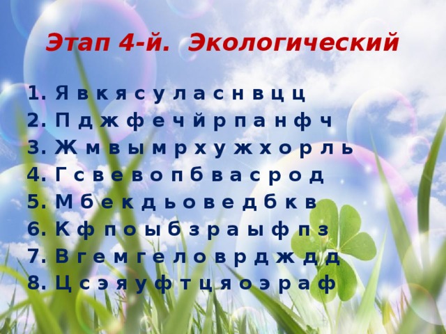   Этап 4-й. Экологический 1. Я в к я с у л а с н в ц ц 2. П д ж ф е ч й р п а н ф ч 3. Ж м в ы м р х у ж х о р л ь 4. Г с в е в о п б в а с р о д 5. М б е к д ь о в е д б к в 6. К ф п о ы б з р а ы ф п з 7. В г е м г е л о в р д ж д д 8. Ц с э я у ф т ц я о э р а ф 