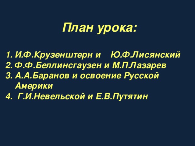  План урока:  И.Ф.Крузенштерн и Ю.Ф.Лисянский Ф.Ф.Беллинсгаузен и М.П.Лазарев А.А.Баранов и освоение Русской Америки  Г.И.Невельской и Е.В.Путятин  