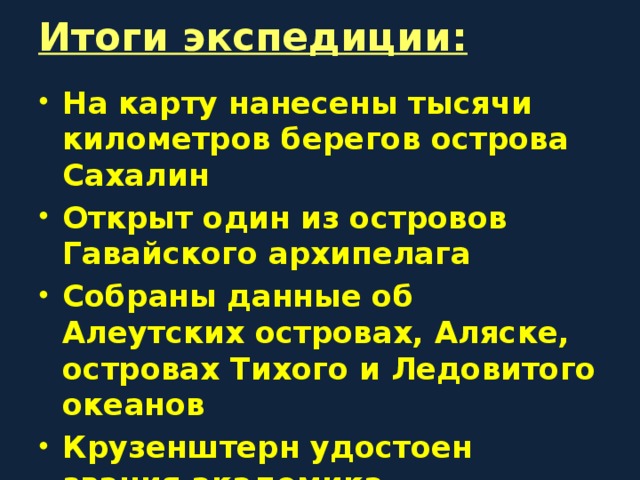 Итоги экспедиции: На карту нанесены тысячи километров берегов острова Сахалин Открыт один из островов Гавайского архипелага Собраны данные об Алеутских островах, Аляске, островах Тихого и Ледовитого океанов Крузенштерн удостоен звания академика 