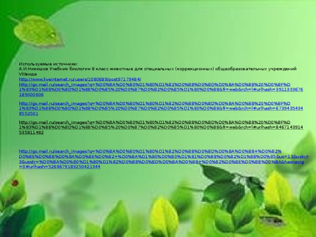 Используемые источники:  А.И.Никишов Учебник биологии 8 класс животные для специальных (коррекционных) общеобразовательных учреждений VIIIвида  http://www.liveinternet.ru/users/1080689/post97179484/  http://go.mail.ru/search_images?q=%D0%BA%D0%B0%D1%80%D1%82%D0%B8%D0%BD%D0%BA%D0%B8%20%D0%BF%D1%83%D1%88%D0%BD%D1%8B%D0%B5%20%D0%B7%D0%B2%D0%B5%D1%80%D0%B8&fr=web&rch=l#urlhash=3911333676189000606  http://go.mail.ru/search_images?q=%D0%BA%D0%B0%D1%80%D1%82%D0%B8%D0%BD%D0%BA%D0%B8%20%D0%BF%D1%83%D1%88%D0%BD%D1%8B%D0%B5%20%D0%B7%D0%B2%D0%B5%D1%80%D0%B8&fr=web&rch=l#urlhash=67394354348552501  http://go.mail.ru/search_images?q=%D0%BA%D0%B0%D1%80%D1%82%D0%B8%D0%BD%D0%BA%D0%B8%20%D0%BF%D1%83%D1%88%D0%BD%D1%8B%D0%B5%20%D0%B7%D0%B2%D0%B5%D1%80%D0%B8&fr=web&rch=l#urlhash=8467143914535811482  http://go.mail.ru/search_images?q=%D0%BA%D0%B0%D1%80%D1%82%D0%B8%D0%BD%D0%BA%D0%B8+%D0%B2%D0%BE%D0%BB%D0%BA%D0%BE%D0%B2+%D0%BA%D1%80%D0%B0%D1%81%D0%B8%D0%B2%D1%8B%D0%B5&us=13&usln=3&usstr=%D0%BA%D0%B0%D1%80%D1%82%D0%B8%D0%BD%D0%BA%D0%B8+%D0%B2%D0%BE%D0%BB%D0%BA&hasnavig=0#urlhash=5268679183250421344    