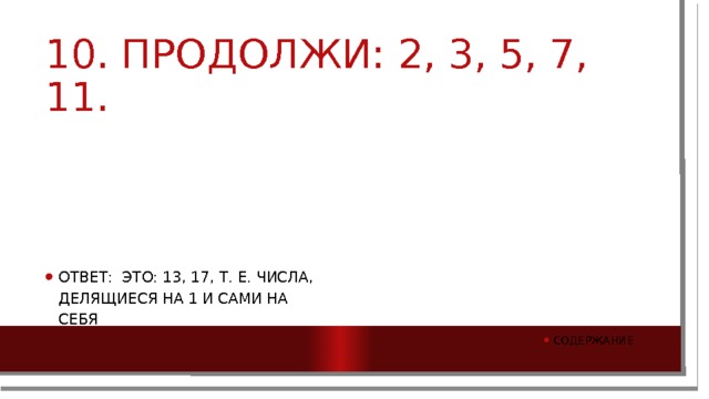 10. Продолжи: 2, 3, 5, 7, 11. Ответ: Это: 13, 17, т. е. числа, делящиеся на 1 и сами на себя Содержание 