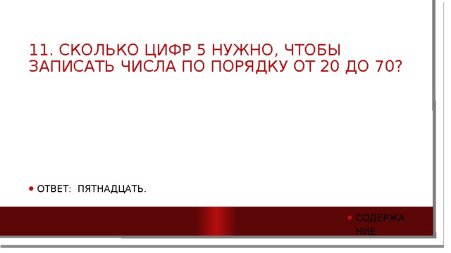 11. Сколько цифр 5 нужно, чтобы записать числа по порядку от 20 до 70? Ответ: Пятнадцать. Содержание 