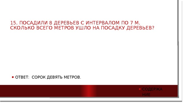 15. Посадили 8 деревьев с интервалом по 7 м. Сколько всего метров ушло на посадку деревьев?   Ответ: Сорок девять метров. Содержание 
