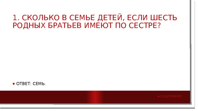 1. Сколько в семье детей, если шесть родных братьев имеют по сестре? Ответ: Семь. Содержание 