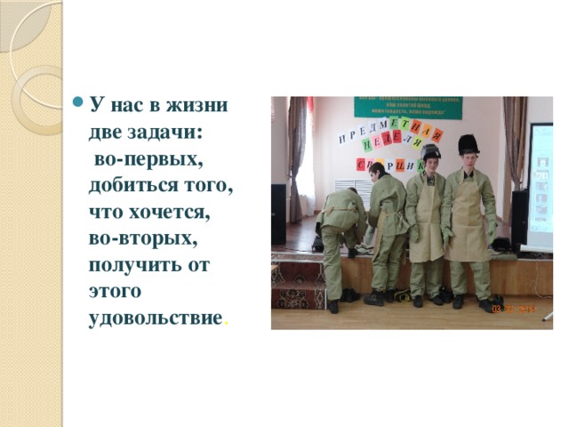У нас в жизни две задачи:  во-первых, добиться того, что хочется,  во-вторых, получить от этого удовольствие . 