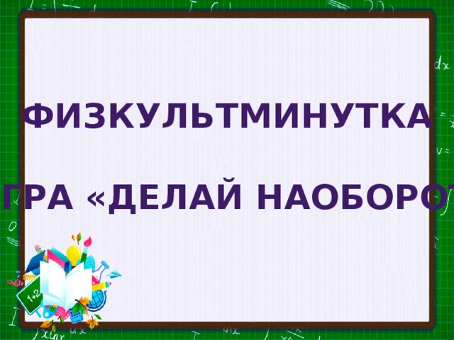 Физкультминутка   Игра «Делай наоборот»