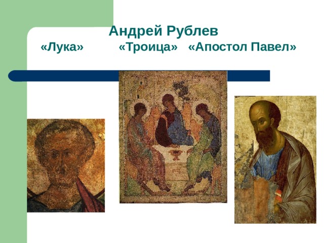  Андрей Рублев   «Лука» «Троица» «Апостол Павел» 