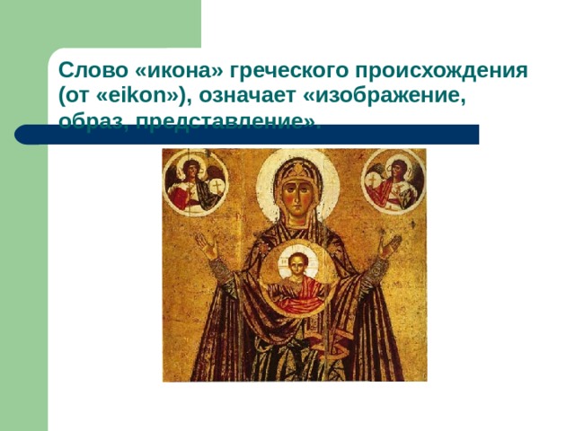 Слово «икона» греческого происхождения (от «е ik о n »), означает «изображение, образ, представление».  