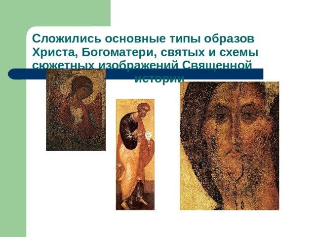 Сложились основные типы образов Христа, Богоматери, святых и схемы сюжетных изображений Священной  истории 