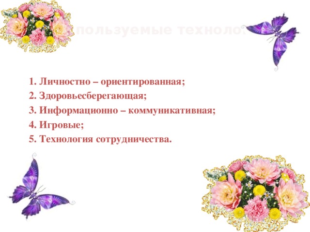  Используемые технологии  1. Личностно – ориентированная;  2. Здоровьесберегающая;  3. Информационно – коммуникативная;  4. Игровые;  5. Технология сотрудничества. 
