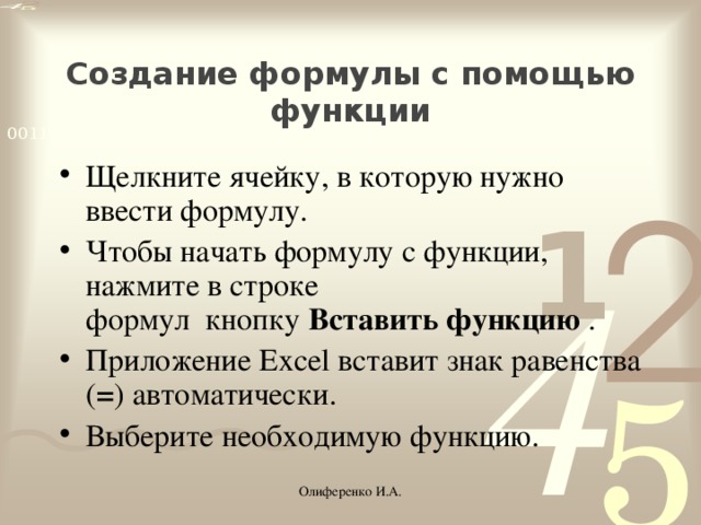 Создание формулы с помощью функции Щелкните ячейку, в которую нужно ввести формулу. Чтобы начать формулу с функции, нажмите в строке формул  кнопку  Вставить функцию  . Приложение Excel вставит знак равенства ( = ) автоматически. Выберите необходимую функцию. Олиференко И.А.