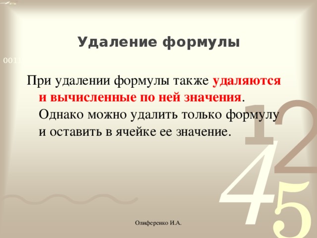 Удаление формулы При удалении формулы также удаляются и вычисленные по ней значения . Однако можно удалить только формулу и оставить в ячейке ее значение. Олиференко И.А.