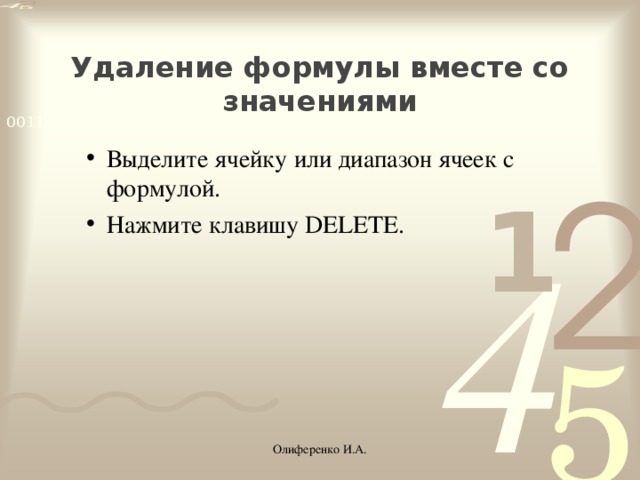 Удаление формулы вместе со значениями Выделите ячейку или диапазон ячеек с формулой. Нажмите клавишу DELETE. Выделите ячейку или диапазон ячеек с формулой. Нажмите клавишу DELETE. Олиференко И.А.