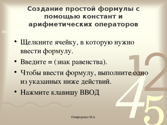 Создание простой формулы с помощью констант и арифметических операторов   Щелкните ячейку, в которую нужно ввести формулу. Введите  =  (знак равенства). Чтобы ввести формулу, выполните одно из указанных ниже действий. Нажмите клавишу ВВОД Олиференко И.А.
