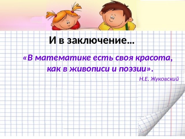 И в заключение…  «В математике есть своя красота, как в живописи и поэзии». Н.Е. Жуковский  