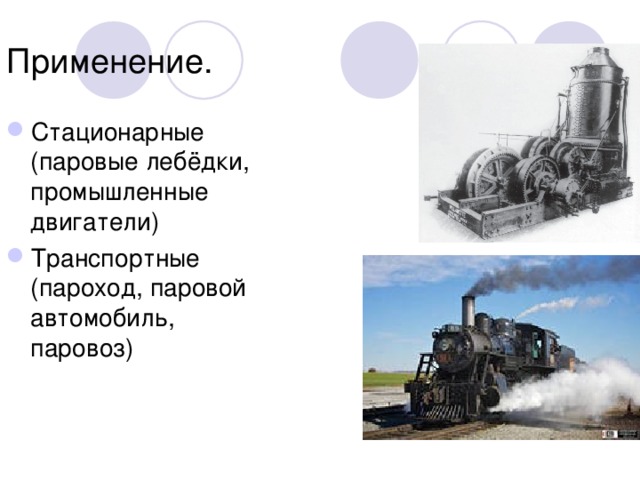 Применение. Стационарные (паровые лебёдки, промышленные двигатели) Транспортные (пароход, паровой автомобиль, паровоз) 