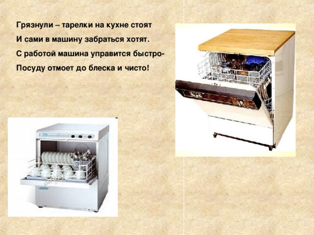 Грязнули – тарелки на кухне стоят И сами в машину забраться хотят. С работой машина управится быстро- Посуду отмоет до блеска и чисто! 