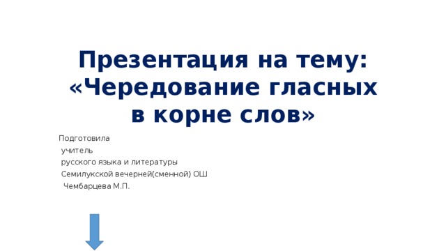 Презентация на тему: «Чередование гласных в корне слов» Подготовила  учитель  русского языка и литературы  Семилукской вечерней(сменной) ОШ  Чембарцева М.П. 
